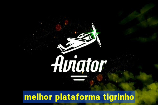 melhor plataforma tigrinho