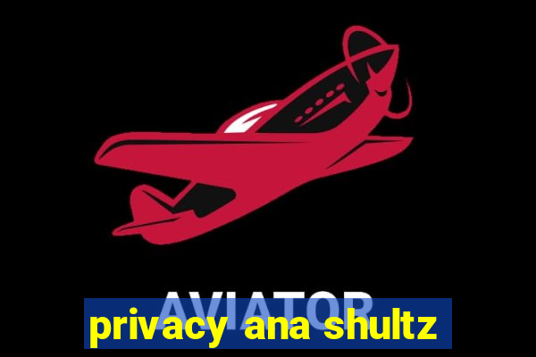 privacy ana shultz