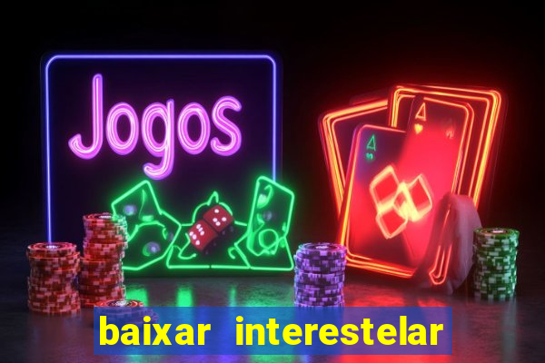 baixar interestelar 4k dublado