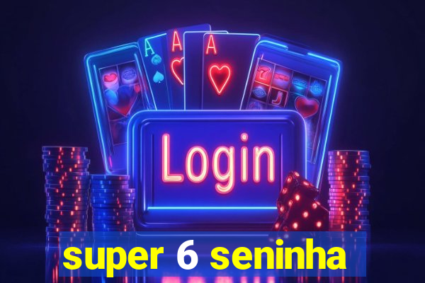 super 6 seninha