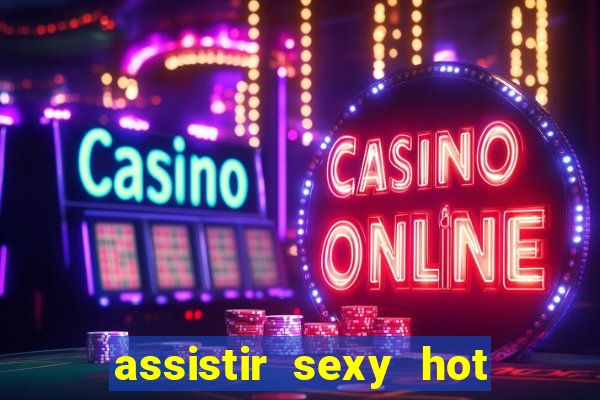 assistir sexy hot online grátis