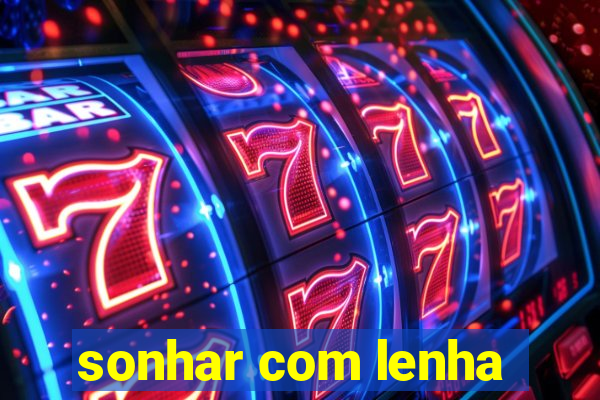 sonhar com lenha