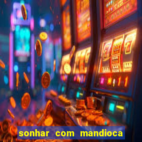 sonhar com mandioca jogo do bicho