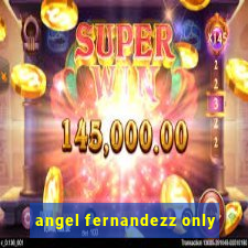 angel fernandezz only