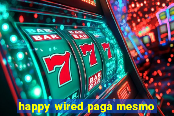 happy wired paga mesmo