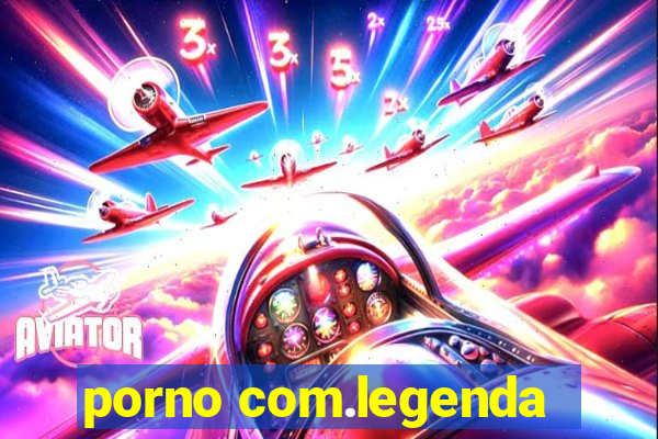 porno com.legenda