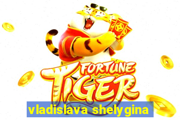 vladislava shelygina