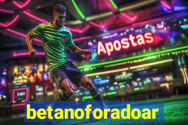 betanoforadoar