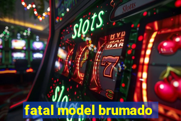 fatal model brumado