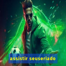 assistir seuseriado