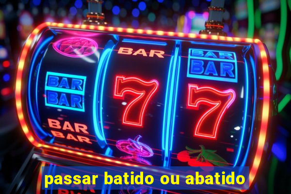 passar batido ou abatido