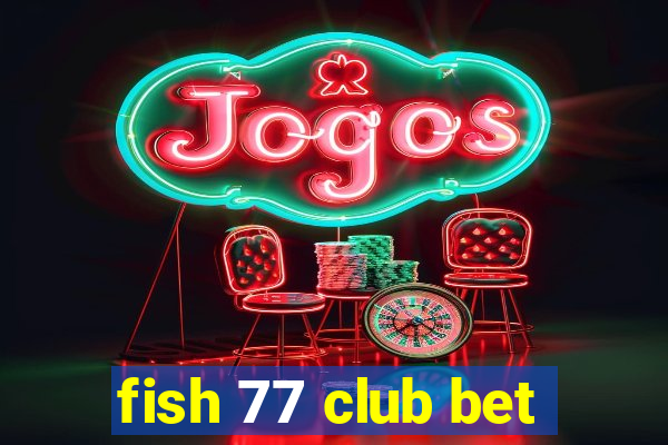 fish 77 club bet