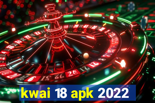 kwai 18 apk 2022