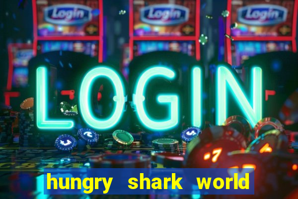 hungry shark world dinheiro infinito ios