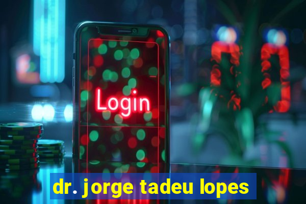 dr. jorge tadeu lopes