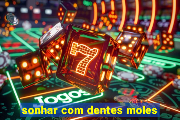 sonhar com dentes moles