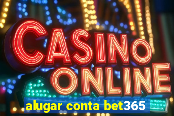 alugar conta bet365