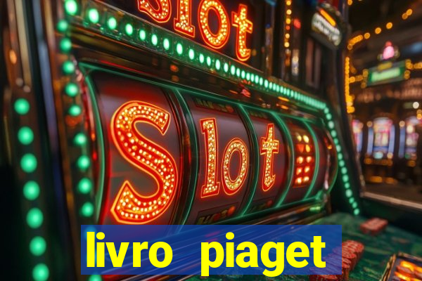 livro piaget desenvolvimento infantil pdf